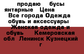 продаю    бусы янтарные › Цена ­ 2 000 - Все города Одежда, обувь и аксессуары » Женская одежда и обувь   . Кемеровская обл.,Ленинск-Кузнецкий г.